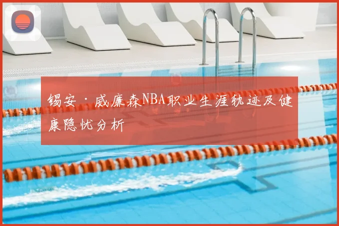 锡安·威廉森NBA职业生涯轨迹及健康隐忧分析