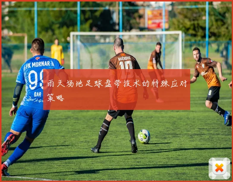 雨天场地足球盘带技术的特殊应对策略