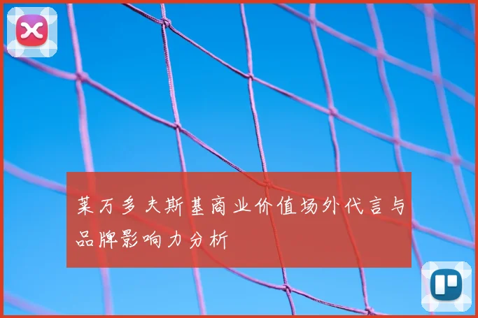 莱万多夫斯基商业价值场外代言与品牌影响力分析