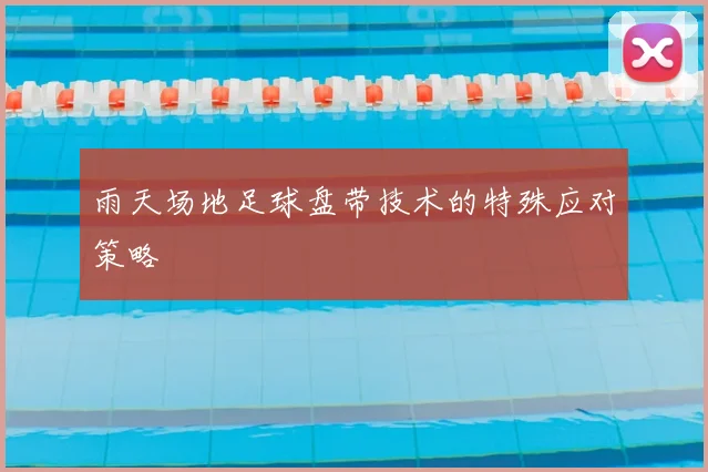 雨天场地足球盘带技术的特殊应对策略