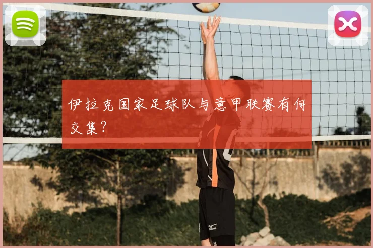 伊拉克国家足球队与意甲联赛有何交集？