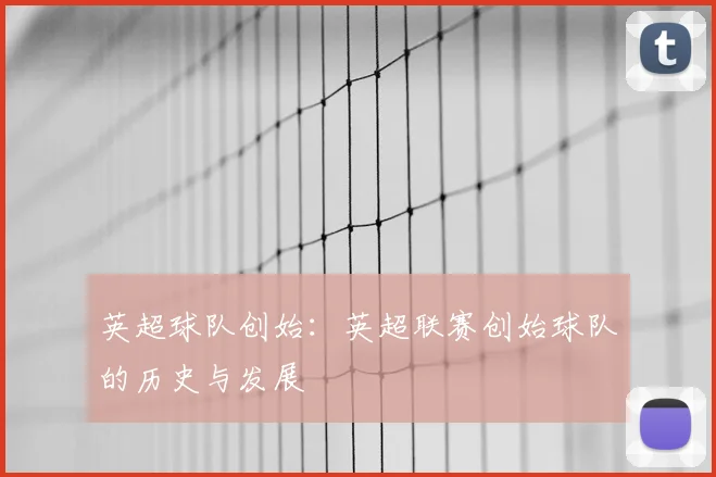 英超球队创始：英超联赛创始球队的历史与发展