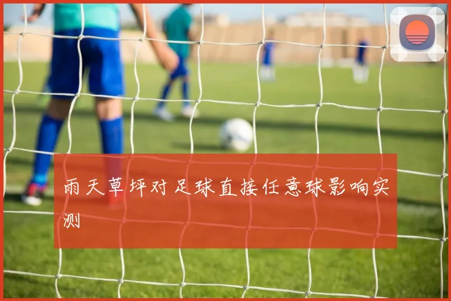 雨天草坪对足球直接任意球影响实测