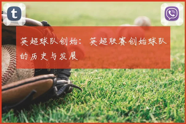 英超球队创始：英超联赛创始球队的历史与发展