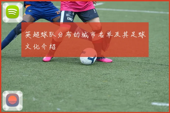 英超球队分布的城市名单及其足球文化介绍